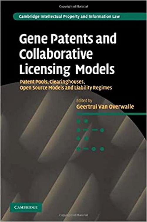 Gene Patents and Collaborative Licensing Models: Patent Pools, Clearinghouses, Open Source Models and Liability Regimes (Cambridge Intellectual Property and Information Law, Series Number 10)