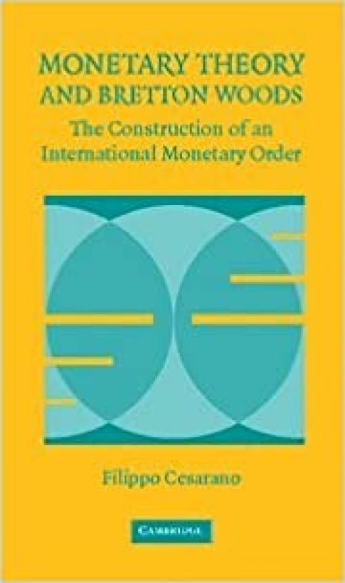 Monetary Theory and Bretton Woods: The Construction of an International Monetary Order (Historical Perspectives on Modern Economics)