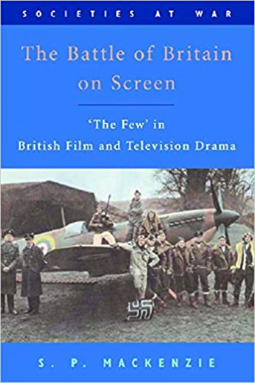 The Battle of Britain on Screen: 'The Few' in British Film and Television Drama (Societies at War)
