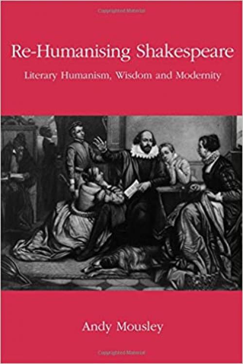 Re-Humanising Shakespeare: Literary Humanism, Wisdom and Modernity