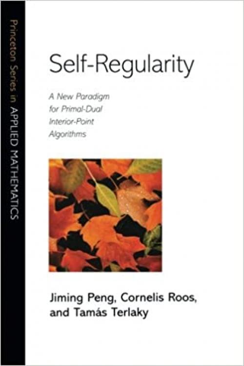 Self-Regularity: A New Paradigm for Primal-Dual Interior-Point Algorithms (Princeton Series in Applied Mathematics, 22)