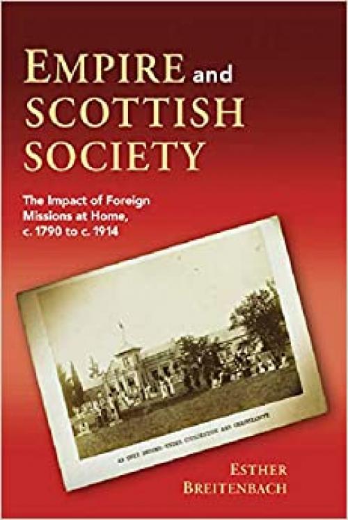 Empire and Scottish Society: The Impact of Foreign Missions at Home, c. 1790 to c. 1914