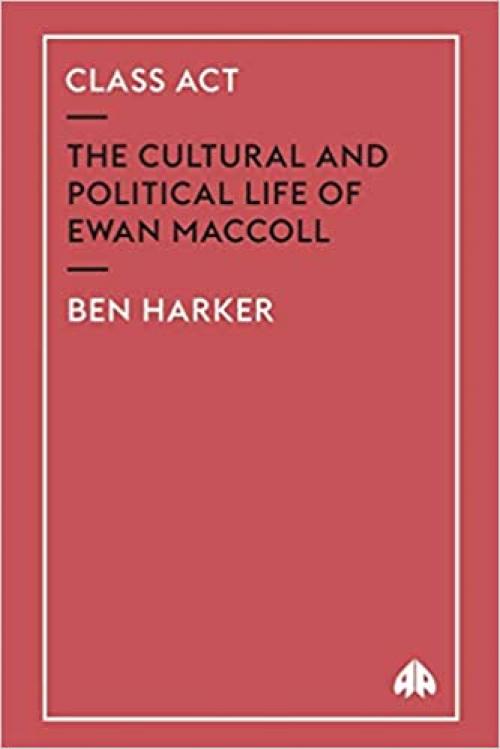 Class Act: The Cultural and Political Life of Ewan Maccoll
