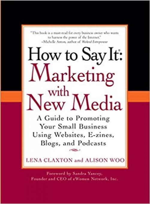 How to Say It: Marketing with New Media: A Guide to Promoting Your Small Business Using Websites, E-zines, Blogs, and Podcasts (How to Say It... (Paperback))