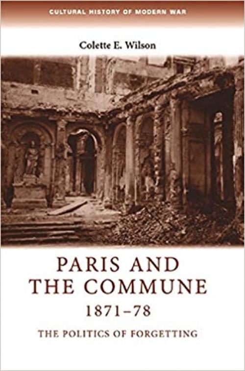 Paris and the Commune 1871–78: The politics of forgetting (Cultural History of Modern War)
