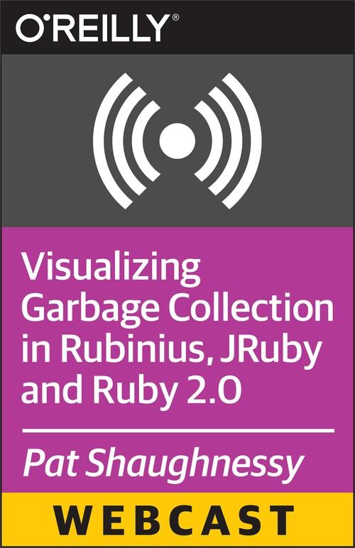 Oreilly - Visualizing Garbage Collection in Rubinius, JRuby and Ruby 2.0