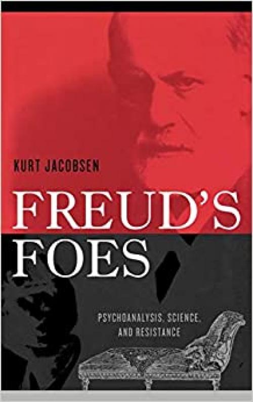 Freud's Foes: Psychoanalysis, Science, and Resistance (Polemics)