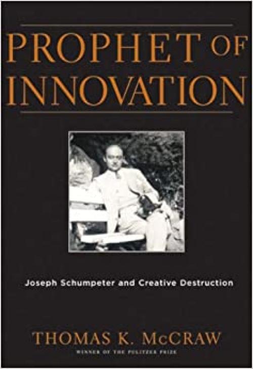 Prophet of Innovation: Joseph Schumpeter and Creative Destruction