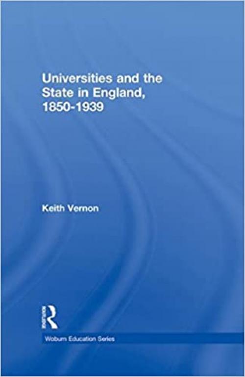 Universities and the State in England, 1850-1939 (Woburn Education Series)