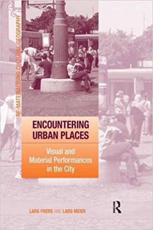 Encountering Urban Places: Visual and Material Performances in the City (Re-Materialising Cultural Geography)