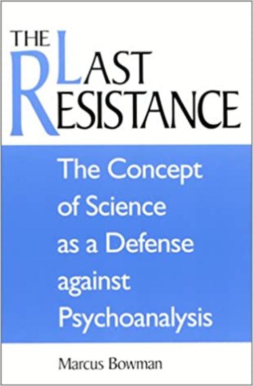 The Last Resistance: The Concept of Science as a Defense against Psychoanalysis (SUNY series, Alternatives in Psychology)