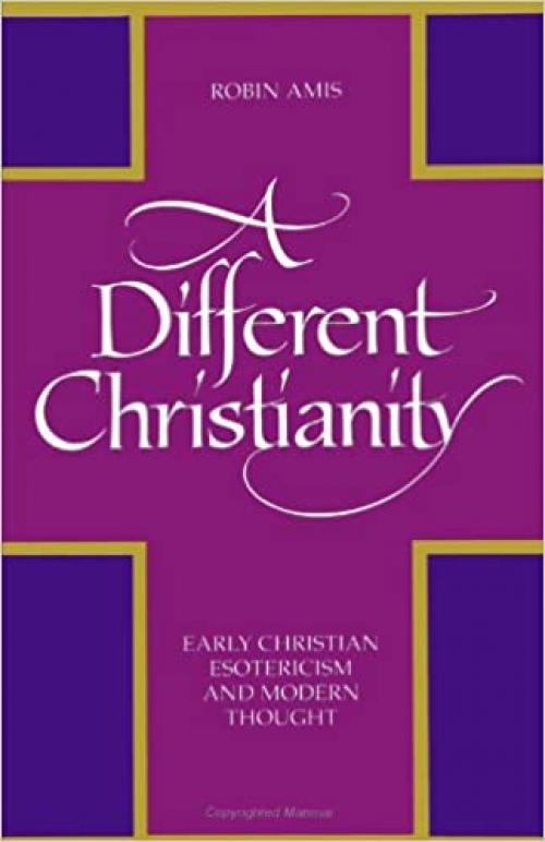 A Different Christianity: Early Christian Esotericism and Modern Thought (SU (Suny Series in Western Esoteric Traditions)