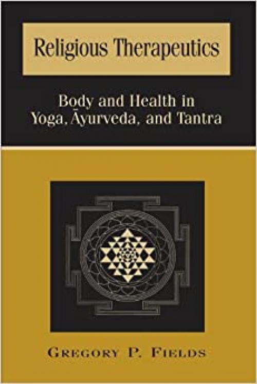 Religious Therapeutics: Body and Health in Yoga, Ayurveda, and Tantra (SUNY Series in Religious Studies)