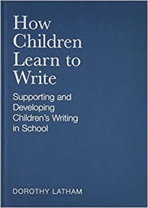 How Children Learn to Write: Supporting and Developing Children′s Writing in School (Paul Chapman Publishing Title)