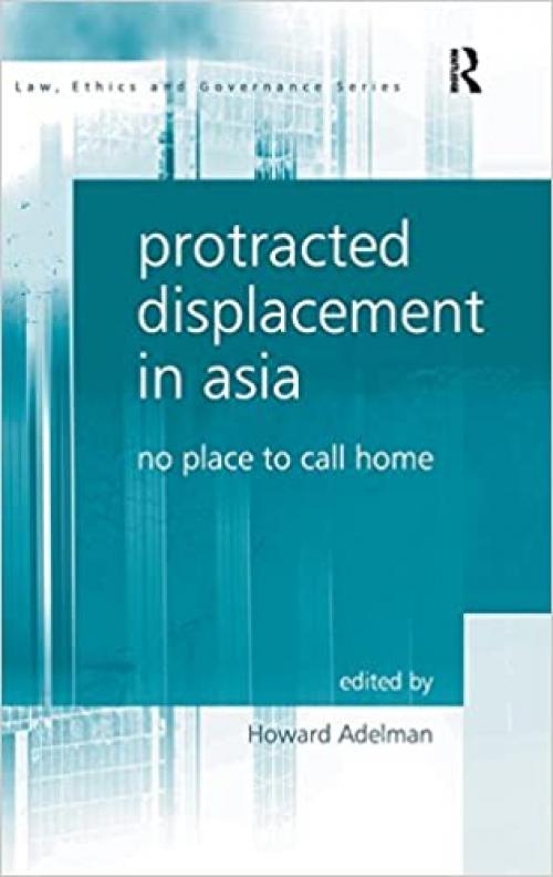 Protracted Displacement in Asia: No Place to Call Home (Law, Ethics and Governance)