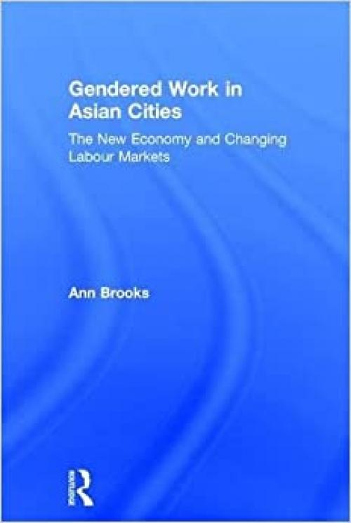 Gendered Work in Asian Cities: The New Economy and Changing Labour Markets