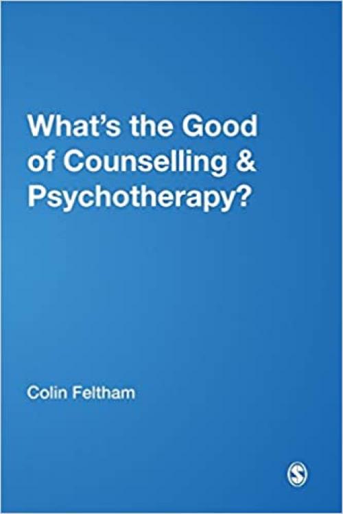 What′s the Good of Counselling & Psychotherapy?: The Benefits Explained (Ethics in Practice)
