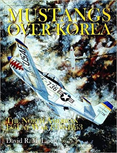Mustangs Over Korea: The North American F-51 at War 1950-1953 (Schiffer Book for Collectors)