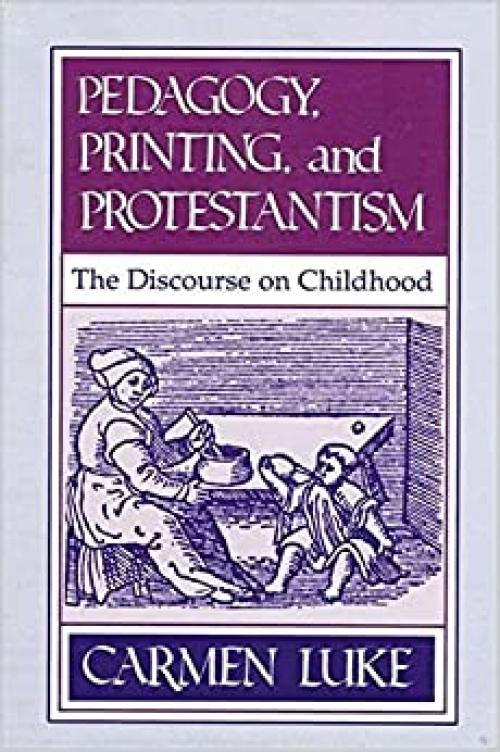 Pedagogy, Printing and Protestantism: The Discourse on Childhood (SUNY series, The Philosophy of Education)