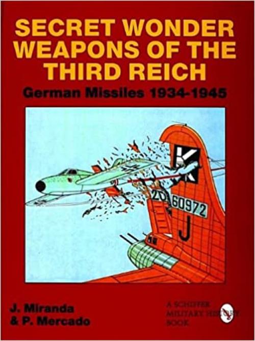 Secret Wonder Weapons of the Third Reich: German Missiles 1934-1945 (Schiffer Military/Aviation History)