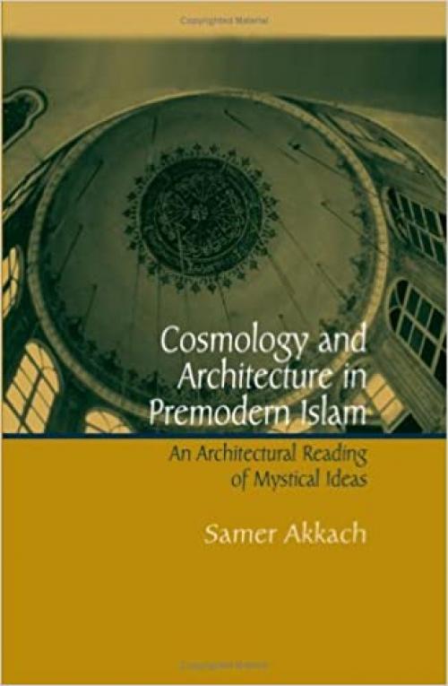 Cosmology and Architecture in Premodern Islam: An Architectural Reading of Mystical Ideas (SUNY series in Islam)