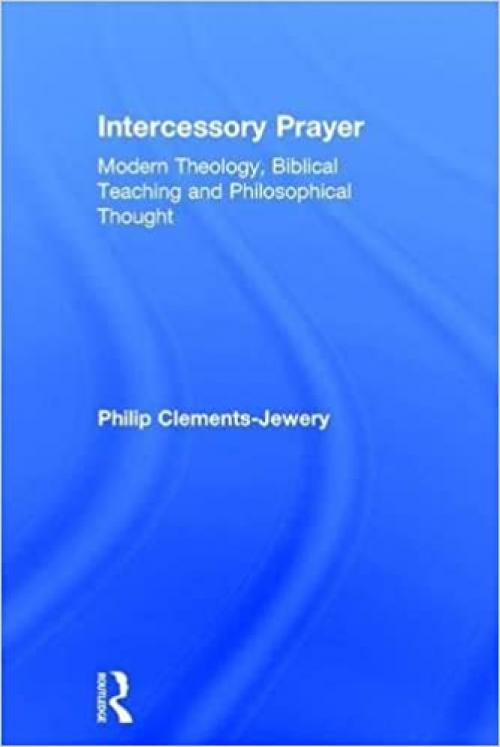 Intercessory Prayer: Modern Theology, Biblical Teaching and Philosophical Thought