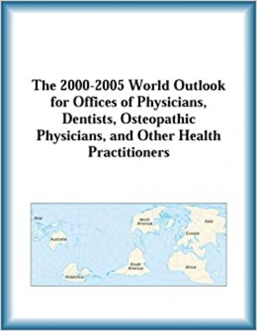The 2000-2005 World Outlook for Offices of Physicians, Dentists, Osteopathic Physicians, and Other Health Practitioners