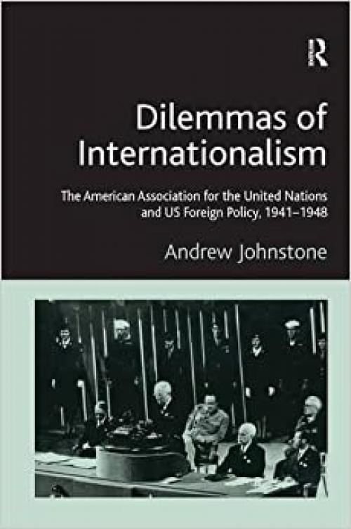 Dilemmas of Internationalism: The American Association for the United Nations and US Foreign Policy, 1941-1948