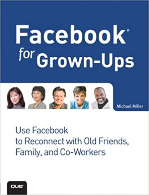 Facebook for Grown-Ups: Use Facebook to Reconnect With Old Friends, Family, and Co-workers