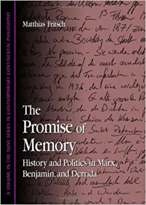 The Promise of Memory: History and Politics in Marx, Benjamin, and Derrida (SUNY series in Contemporary Continental Philosophy)