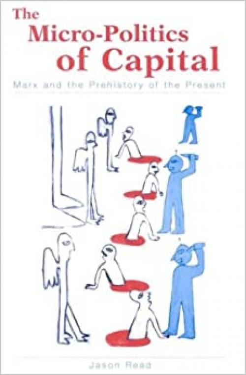 The Micro-Politics of Capital: Marx and the Prehistory of the Present