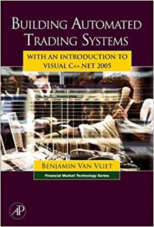Building Automated Trading Systems: With an Introduction to Visual C++.NET 2005 (Financial Market Technology)