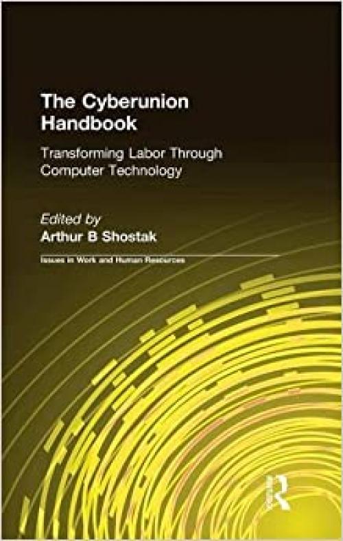 The Cyberunion Handbook: Transforming Labor Through Computer Technology: Transforming Labor Through Computer Technology (Issues in Work and Human Resources (Hardcover))