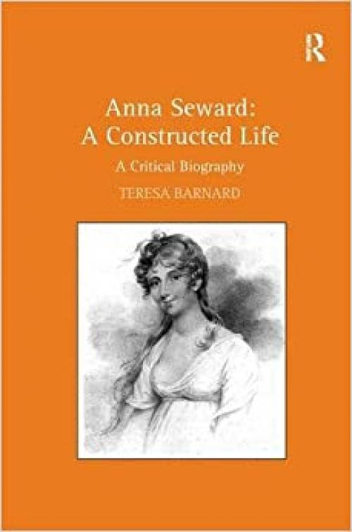 Anna Seward: A Constructed Life: A Critical Biography
