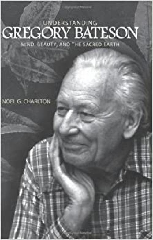 Understanding Gregory Bateson: Mind, Beauty, and the Sacred Earth (SUNY series in Environmental Philosophy and Ethics)