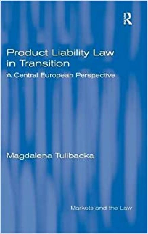 Product Liability Law in Transition: A Central European Perspective (Markets and the Law)
