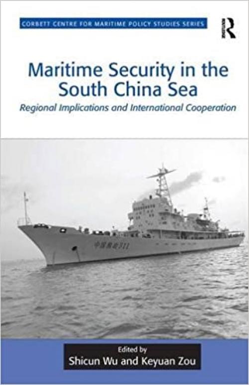 Maritime Security in the South China Sea: Regional Implications and International Cooperation (Corbett Centre for Maritime Policy Studies Series)