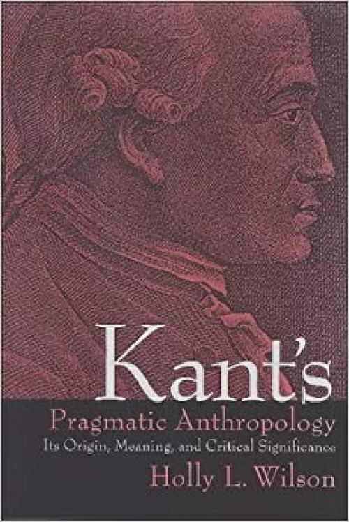 Kant's Pragmatic Anthropology: Its Origin, Meaning, and Critical Significance (SUNY Series in Philosophy)
