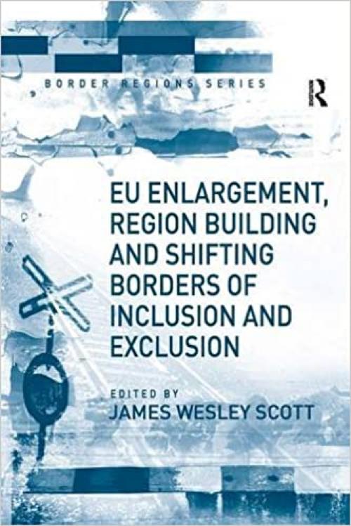 EU Enlargement, Region Building and Shifting Borders of Inclusion and Exclusion (Border Regions Series)