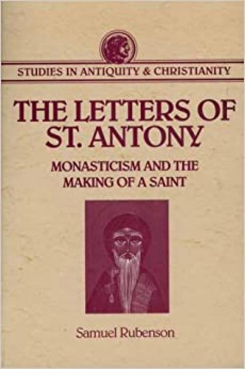 Letters of St. Antony: Monasticism and the Making of A Saint (Studies in Antiquity & Christianity)