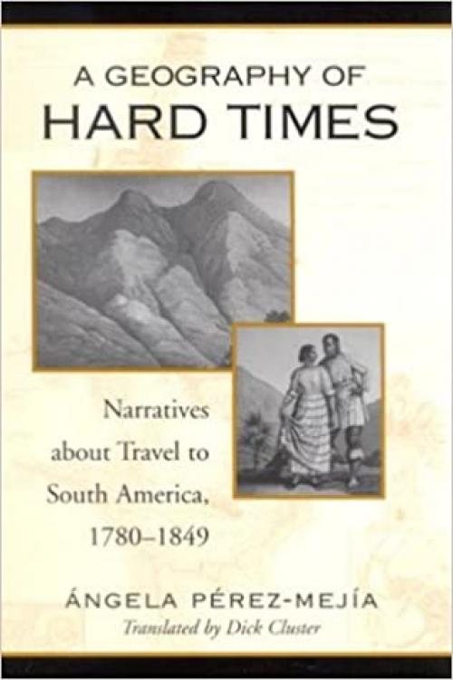 A Geography of Hard Times: Narratives about Travel to South America, 1780-1849 (SUNY series in Latin American and Iberian Thought and Culture)