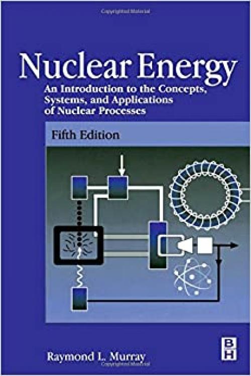 Nuclear Energy, Fifth Edition: An Introduction to the Concepts, Systems, and Applications of Nuclear Processes