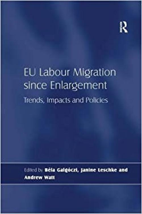 EU Labour Migration since Enlargement: Trends, Impacts and Policies