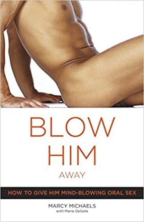 Blow Him Away: How to Give Him Mind-Blowing Oral Sex
