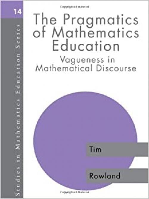 The Pragmatics of Mathematics Education: Vagueness and Mathematical Discourse (Studies in Mathematics Education Series, 14)