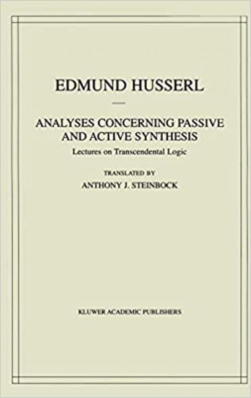 Analyses Concerning Passive and Active Synthesis: Lectures on Transcendental Logic (Husserliana: Edmund Husserl – Collected Works (9))