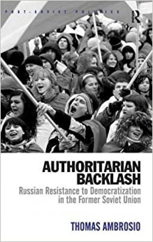 Authoritarian Backlash: Russian Resistance to Democratization in the Former Soviet Union (Post-Soviet Politics)