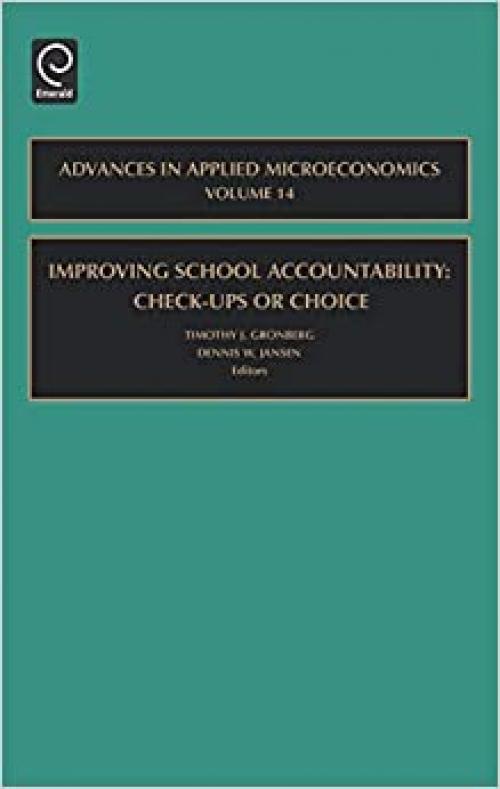 Improving School Accountability: Check-Ups or Choice, Volume 14 (Advances in Applied Microeconomics)