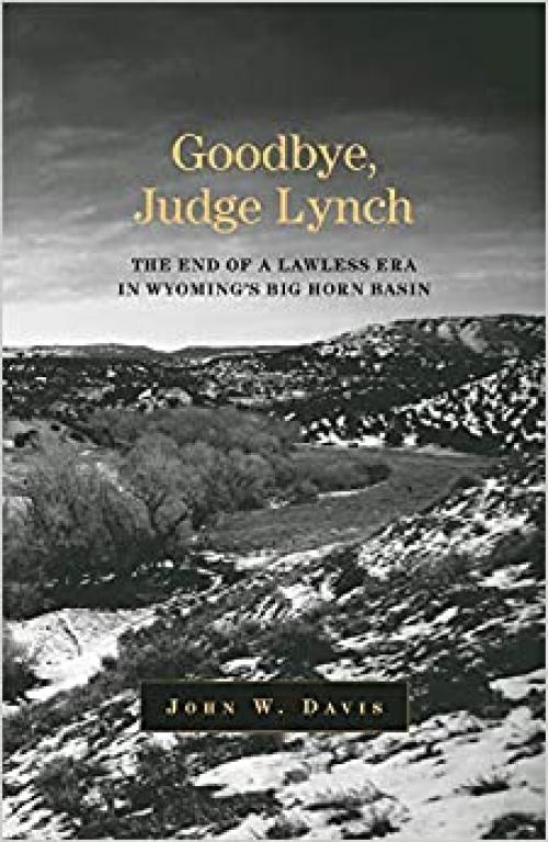 Goodbye, Judge Lynch: The End of the Lawless Era in Wyoming’s Big Horn Basin