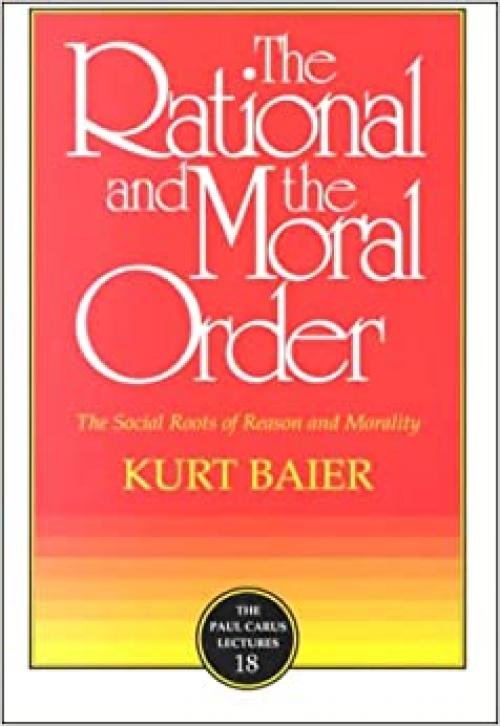 The Rational and the Moral Order: The Social Roots of Reason and Morality (Paul Carus Lectures)